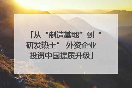 从“制造基地”到“研发热土” 外资企业投资中国提质升级