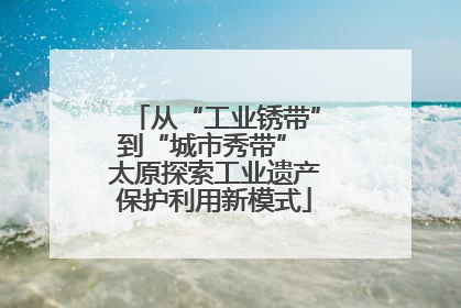 从“工业锈带”到“城市秀带” 太原探索工业遗产保护利用新模式