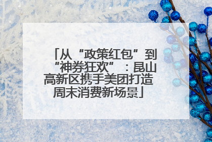 从“政策红包”到“神券狂欢”：昆山高新区携手美团打造周末消费新场景