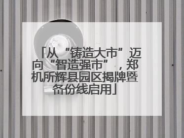 从“铸造大市”迈向“智造强市”，郑机所辉县园区揭牌暨备份线启用