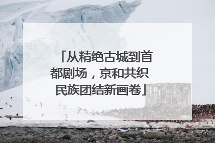 从精绝古城到首都剧场，京和共织民族团结新画卷