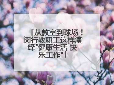 从教室到球场！闵行教职工这样演绎