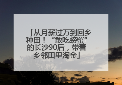 从月薪过万到回乡种田！“敢吃螃蟹”的长沙90后，带着乡邻田里淘金