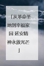 从革命圣地到幸福家园 延安精神永放光芒