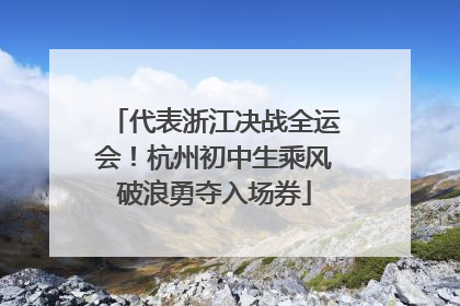 代表浙江决战全运会！杭州初中生乘风破浪勇夺入场券
