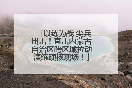 以练为战 尖兵出击！直击内蒙古自治区跨区域拉动演练硬核现场！