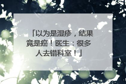 以为是湿疹，结果竟是癌！医生：很多人去错科室！