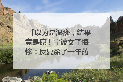 以为是湿疹，结果竟是癌！宁波女子悔惨：反复涂了一年药膏都没好！很多患者首诊都去了皮肤科