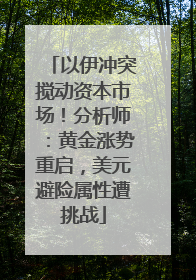 以伊冲突搅动资本市场！分析师：黄金涨势重启，美元避险属性遭挑战