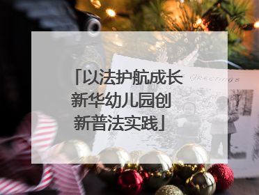 以法护航成长 新华幼儿园创新普法实践