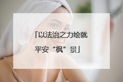 以法治之力绘就平安“枫”景