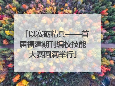 以赛砺精兵——首届福建期刊编校技能大赛圆满举行
