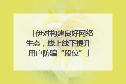 伊对构建良好网络生态，线上线下提升用户防骗“段位”