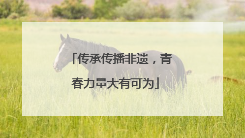 传承传播非遗，青春力量大有可为