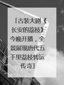 古装大剧《长安的荔枝》今晚开播，全景展现唐代五千里荔枝转运传奇