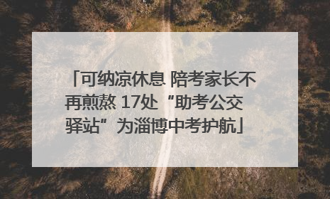 可纳凉休息 陪考家长不再煎熬 17处“助考公交驿站”为淄博中考护航