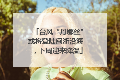 台风“丹娜丝”或将登陆闽浙沿海，下周迎来降温