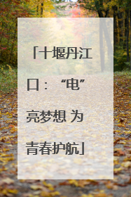 十堰丹江口：“电”亮梦想 为青春护航