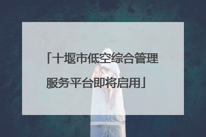 十堰市低空综合管理服务平台即将启用