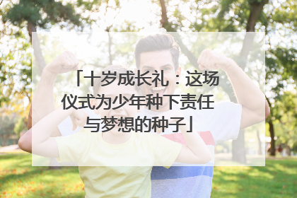 十岁成长礼：这场仪式为少年种下责任与梦想的种子