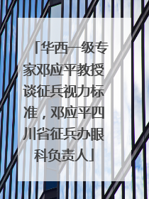 华西一级专家邓应平教授谈征兵视力标准，邓应平四川省征兵办眼科负责人
