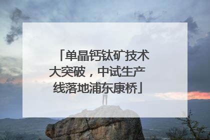 单晶钙钛矿技术大突破，中试生产线落地浦东康桥