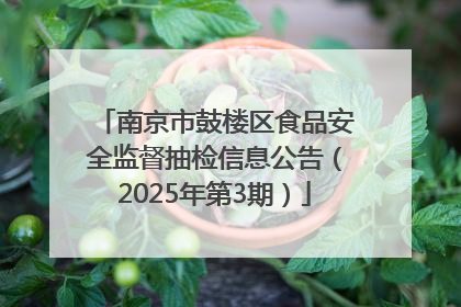 南京市鼓楼区食品安全监督抽检信息公告（2025年第3期）