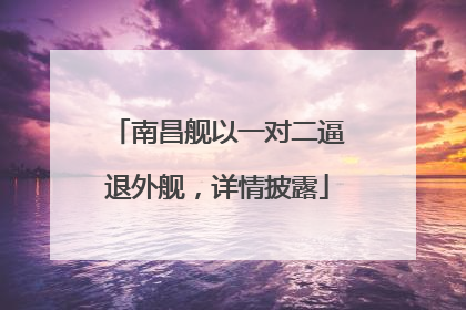 南昌舰以一对二逼退外舰，详情披露