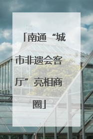 南通“城市非遗会客厅”亮相商圈
