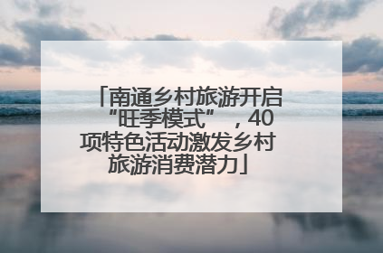 南通乡村旅游开启“旺季模式”，40项特色活动激发乡村旅游消费潜力