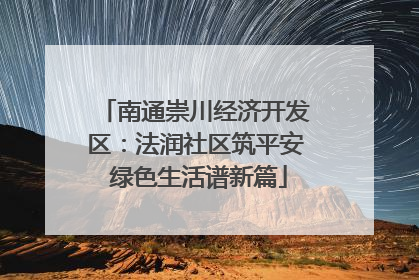 南通崇川经济开发区：法润社区筑平安 绿色生活谱新篇