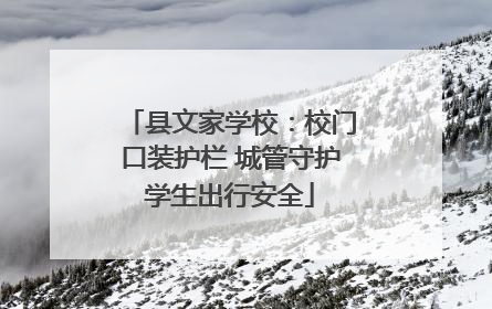 县文家学校:校门口装护栏 城管守护学生出行安全