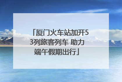 厦门火车站加开53列旅客列车 助力端午假期出行