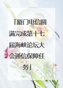 厦门电信圆满完成第十七届海峡论坛大会通信保障任务