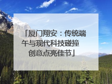 厦门翔安：传统端午与现代科技碰撞 创意点亮佳节