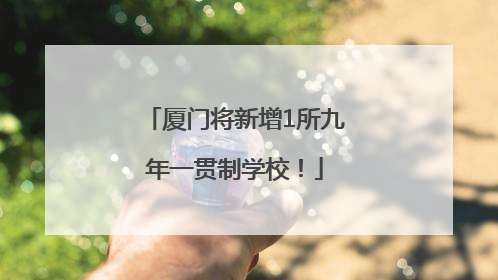 厦门将新增1所九年一贯制学校！