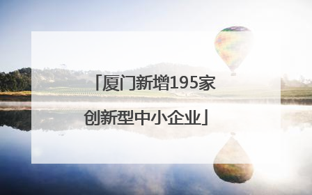 厦门新增195家创新型中小企业