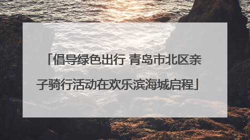 倡导绿色出行 青岛市北区亲子骑行活动在欢乐滨海城启程