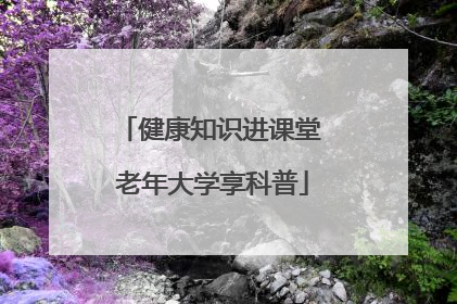 健康知识进课堂 老年大学享科普