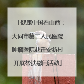 健康中国看山西：大同市第二人民医院肿瘤医院赴迁安新村开展帮扶慰问活动