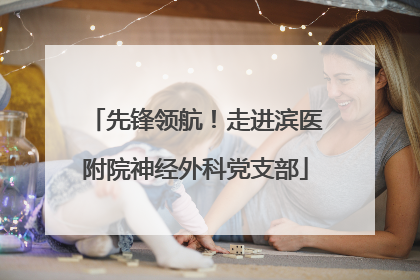 先锋领航！走进滨医附院神经外科党支部
