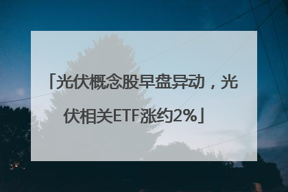 光伏概念股早盘异动，光伏相关ETF涨约2%