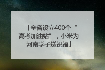 全省设立400个“高考加油站”，小米为河南学子送祝福