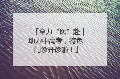 全力“医”赴｜助力中高考，特色门诊开诊啦！
