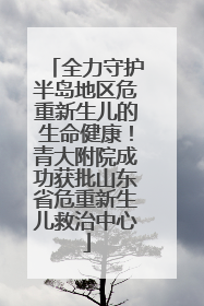 全力守护半岛地区危重新生儿的生命健康！青大附院成功获批山东省危重新生儿救治中心
