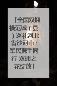 全国双拥模范城（县）巡礼河北省沙河市：军民携手同行 双拥之花绽放