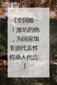 全国唯一！潍坊的他，为国家级非遗代表性传承人代言