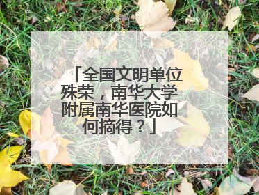 全国文明单位殊荣，南华大学附属南华医院如何摘得？