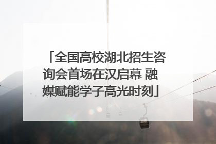 全国高校湖北招生咨询会首场在汉启幕 融媒赋能学子高光时刻