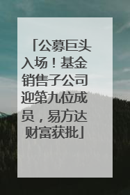 公募巨头入场！基金销售子公司迎第九位成员，易方达财富获批
